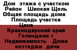Дом 2этажа с участком › Район ­ Шиокая Щель › Общая площадь дома ­ 96 › Площадь участка ­ 450 › Цена ­ 4 550 000 - Краснодарский край, Геленджик г. Недвижимость » Дома, коттеджи, дачи продажа   